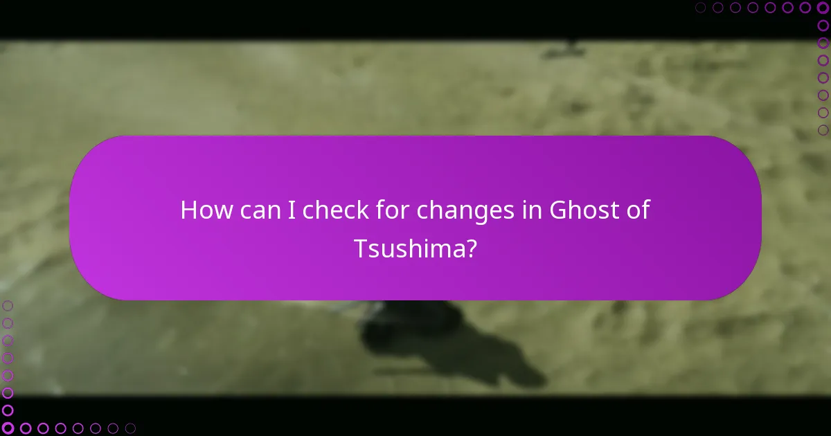 How can I check for changes in Ghost of Tsushima?