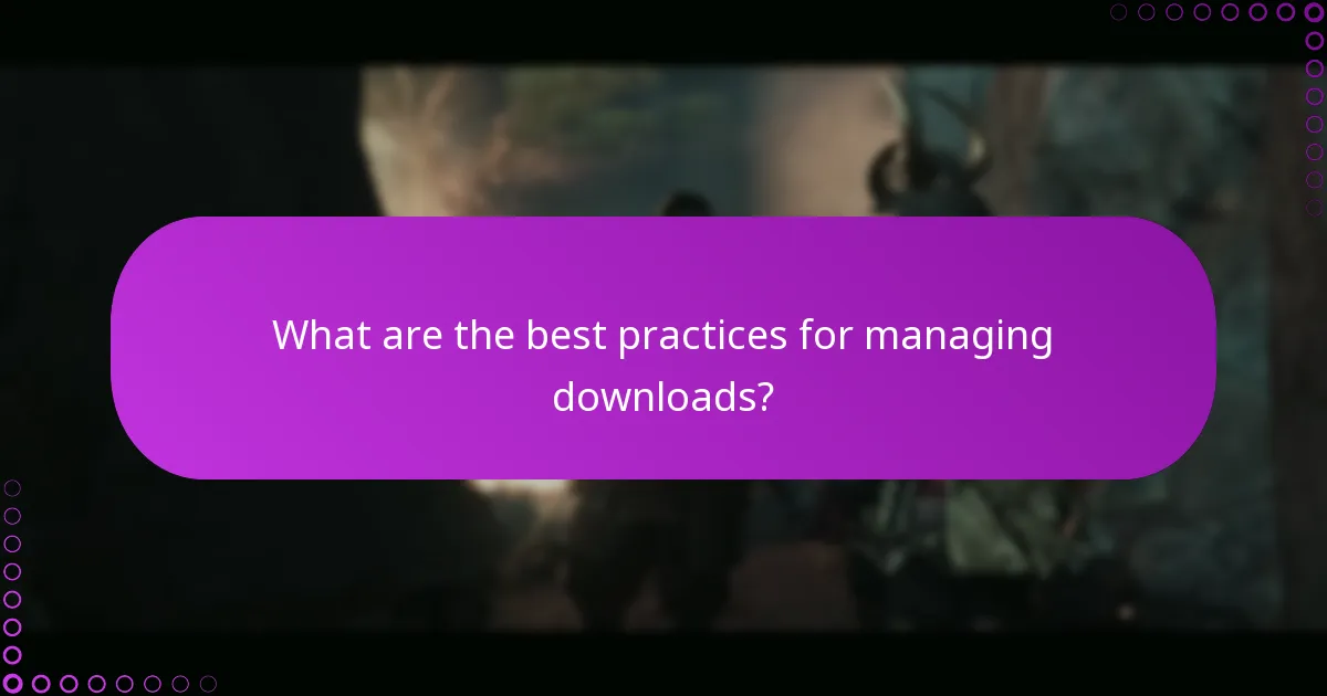 What are the best practices for managing downloads?